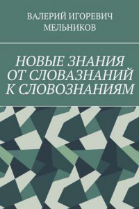 Книга НОВЫЕ ЗНАНИЯ ОТ СЛОВАЗНАНИЙ К СЛОВОЗНАНИЯМ