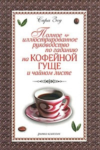 Книга Полное иллюстрированное руководство по гаданию на кофейной гуще и чайном листе