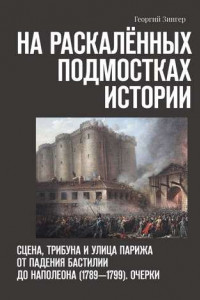 Книга На раскалённых подмостках истории. Сцена, трибуна и улица Парижа от падения Бастилии до Наполеона