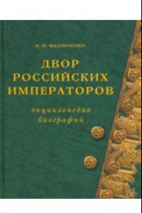 Книга Двор Российских императоров. Энциклопедия биографий