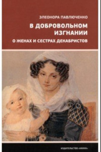 Книга В добровольном изгнании. О женах и сестрах декабристов