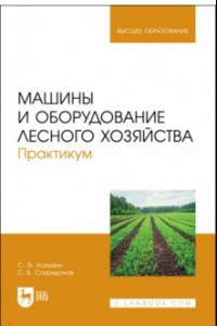 Книга Машины и оборудование лесного хозяйства. Практикум. Учебное пособие для вузов