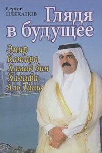 Книга Глядя в будущее. Эмир Катара Хамад бин Халифа Аль Тани