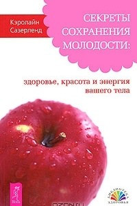 Книга Секреты сохранения молодости. Здоровье, красота и энергия вашего тела