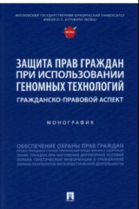 Книга Защита прав граждан при использовании геномных технологий. Гражданско-правовой аспект. Монография