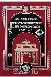 Книга Императорские наместники первопрестольной. 1709-1917
