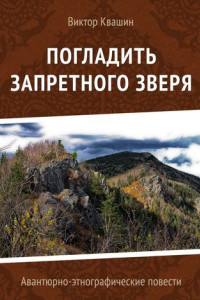 Книга Погладить запретного зверя. Авантюрно-этнографические повести