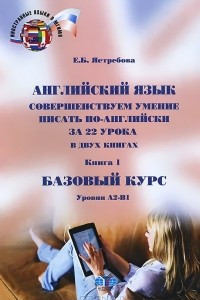 Книга Английский язык. Совершенствуем умение писать по-английски за 22 урока. В 2 книгах. Книга 1. Базовый курс. Уровни А2-В1 / 22 Step to Effective Writing: Book 1: The Basics: Levels A2-B1