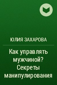 Книга Как управлять мужчиной? Секреты манипулирования