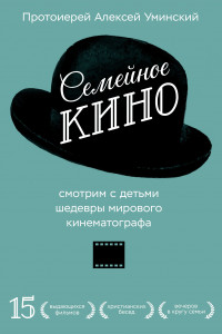 Книга Семейное кино. Смотрим с детьми шедевры мирового кинематографа