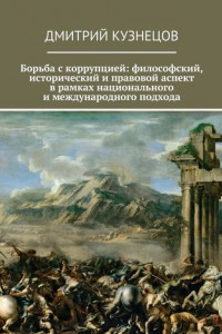 Книга Борьба с коррупцией: философский, исторический и правовой аспект в рамках национального и международного подхода