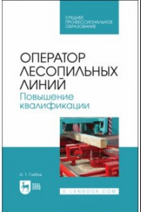 Книга Оператор лесопильных линий. Повышение квалификации. Учебное пособие для СПО