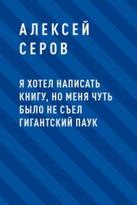 Книга Я хотел написать книгу, но меня чуть было не съел гигантский паук