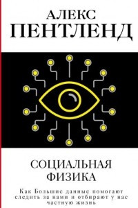 Книга Социальная физика. Как Большие данные помогают следить за нами и отбирают у нас частную жизнь