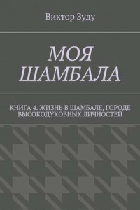 Книга Моя шамбала. Книга 4. Жизнь в шамбале, городе высокодуховных личностей