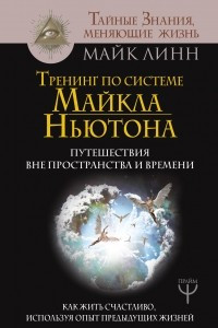 Книга Тренинг по системе Майкла Ньютона. Путешествия вне пространства и времени. Как жить счастливо, используя опыт предыдущих жизней