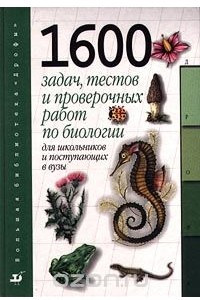 Книга 1600 задач, тестов и проверочных работ по биологии. Для школьников и поступающих в ВУЗы