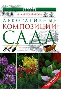 Книга Декоративные композиции сада: Деревья и кустарники: Создание композиций в саду; Из деревьев и кустарников; Выбор растений для украшения сада: Советы специалиста главного ботанического сада