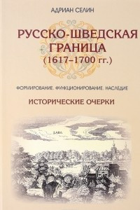 Книга Русско-шведская граница (1617?1700 гг.). Формирование, функционирование,наследие. Исторические очерки