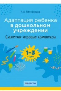 Книга Адаптация ребенка в дошкольном учреждении. 1-3 года. Сюжетно-игровые комплексы