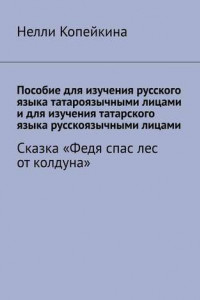 Книга Пособие для изучения русского языка татароязычными лицами и для изучения татарского языка русскоязычными лицами. Сказка «Федя спас лес от колдуна»