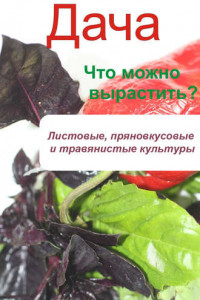 Книга Что можно вырастить? Листовые, пряновкусовые и травянистые культуры