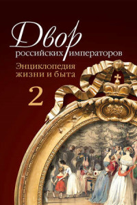 Книга Двор российских императоров. Энциклопедия жизни и быта. В 2 т. Том 2