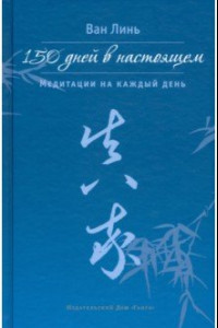 Книга 150 дней в настоящем. Медитации на каждый день