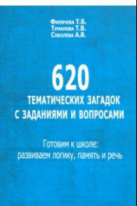 Книга 620 тематических загадок с заданиями и вопросами. Готовим к школе. Развиваем логику, память и речь