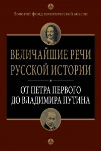 Книга Величайшие речи русской истории: от Петра Первого до Владимира Путина