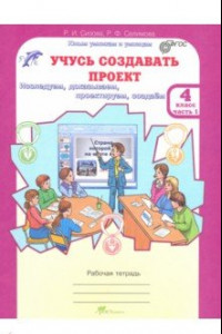 Книга Учусь создавать проект. 4 класс. Рабочая тетрадь. В 2-х частях. Часть 1. ФГОС