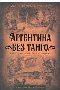 Книга Аргентина без танго. Легенды и сказки Южной Америки