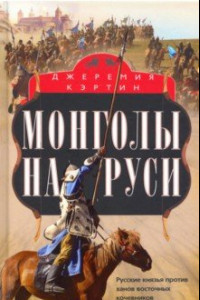 Книга Монголы на Руси. Русские князья против ханов восточных кочевников