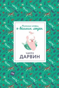 Книга Маленькие истории о великих людях. Чарлз Дарвин