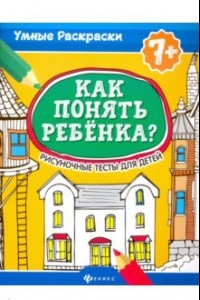 Книга Как понять ребенка? Рисуночные тесты для детей. 7+