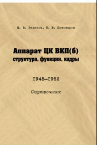 Книга Аппарат ЦК ВКП (б). Структура, функции, кадры. 1948–1952. Справочник