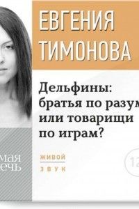 Книга Лекция ?Дельфины: братья по разуму или товарищи по играм??