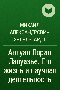 Книга Антуан Лоран Лавуазье. Его жизнь и научная деятельность