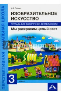 Книга Изобразительное искусство. Мы раскрасим целый свет. 3 класс. Тетрадь для внеурочной деятельности