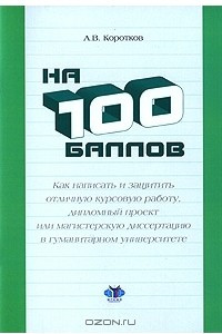 Книга На 100 баллов. Как написать и защитить отличную курсовую работу, дипломный проект или магистерскую диссертацию в гуманитарном университете