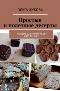 Книга Простые и полезные десерты. Пособие для «чайников» и не только