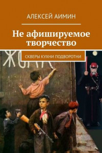 Книга Не афишируемое творчество. Скверы кухни подворотни