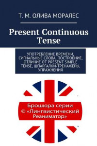 Книга Present Continuous Tense. Употребление времени, сигнальные слова, построение, отличие от Present Simple Tense, шпаргалки-тренажеры, упражнения