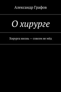 Книга О хирурге. Хирурга жизнь – совсем не мёд