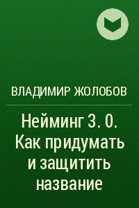 Книга Нейминг 3. 0. Как придумать и защитить название