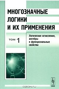 Книга Многозначные логики и их применения. Том 1. Логические исчисления, алгебры и функциональные свойства