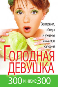 Книга Голодная девушка. 300 и ниже 300. Завтраки, обеды и ужины