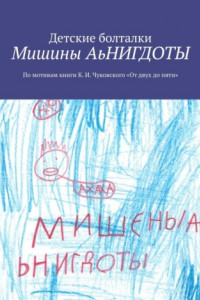 Книга Мишины АьНИГДОТЫ. По мотивам книги К. И. Чуковского «От двух до пяти»