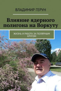 Книга Влияние ядерного полигона на Воркуту. Жизнь и работа за полярным кругом