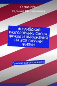 Книга Английский разговорник: слова, фразы и выражения на все случаи жизни. Практика разговорной речи